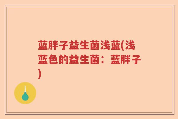 蓝胖子益生菌浅蓝(浅蓝色的益生菌:蓝胖子) 蓝胖子益生菌浅蓝(浅蓝色的益生菌:蓝胖子)