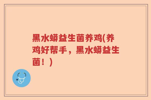 黑水蟒益生菌养鸡(养鸡好帮手，黑水蟒益生菌！)