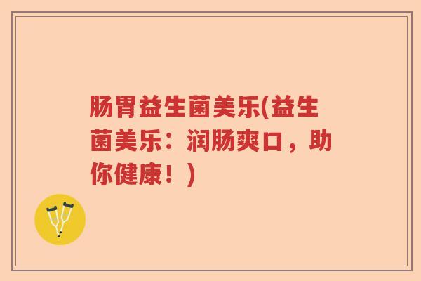 肠胃益生菌美乐(益生菌美乐:润肠爽口,助你健康!) 肠胃益生菌美乐(益生菌美乐:润肠爽口,助你健康!)
