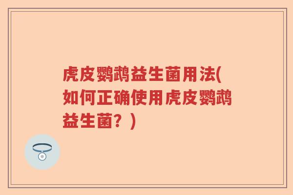 虎皮鹦鹉益生菌用法(如何正确使用虎皮鹦鹉益生菌？)