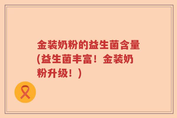 金装奶粉的益生菌含量(益生菌丰富！金装奶粉升级！)