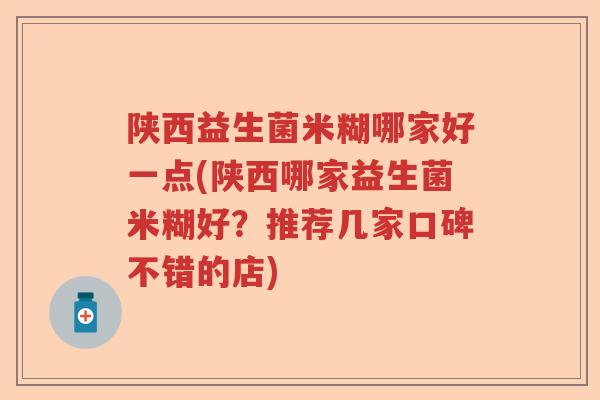 陕西益生菌米糊哪家好一点(陕西哪家益生菌米糊好?推荐几家口碑不错的店) 陕西益生菌米糊哪家好一点(陕西哪家益生菌米糊好?推荐几家口碑不错的店)