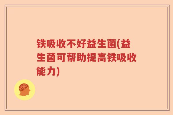 铁吸收不好益生菌(益生菌可帮助提高铁吸收能力) 铁吸收不好益生菌(益生菌可帮助提高铁吸收能力)
