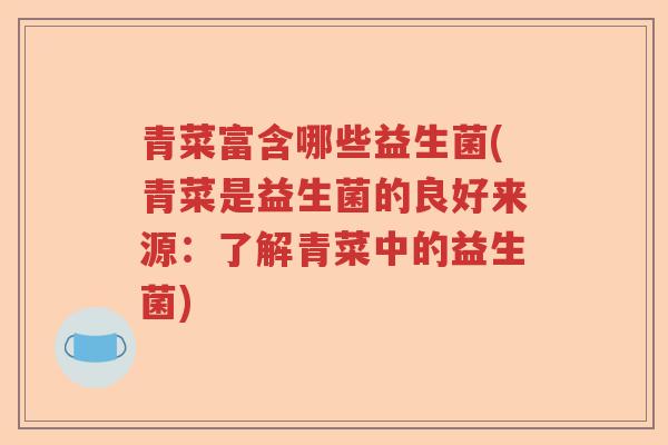 青菜富含哪些益生菌(青菜是益生菌的良好来源:了解青菜中的益生菌) 青菜富含哪些益生菌(青菜是益生菌的良好来源:了解青菜中的益生菌)