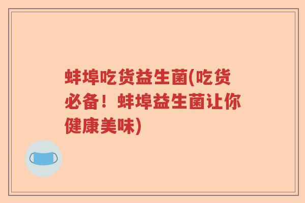 蚌埠吃货益生菌(吃货必备!蚌埠益生菌让你健康美味) 蚌埠吃货益生菌(吃货必备!蚌埠益生菌让你健康美味)