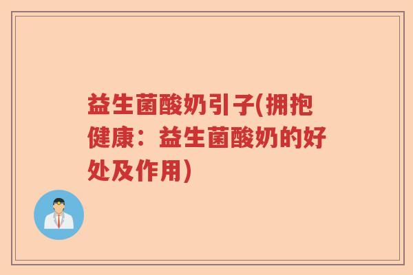 益生菌酸奶引子(拥抱健康:益生菌酸奶的好处及作用) 益生菌酸奶引子(拥抱健康:益生菌酸奶的好处及作用)