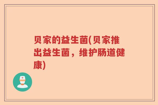 贝家的益生菌(贝家推出益生菌,维护肠道健康) 贝家的益生菌(贝家推出益生菌,维护肠道健康)