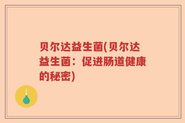 贝尔达益生菌(贝尔达益生菌:促进肠道健康的秘密) 贝尔达益生菌(贝尔达益生菌:促进肠道健康的秘密)