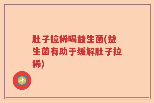 肚子拉稀喝益生菌(益生菌有助于缓解肚子拉稀) 肚子拉稀喝益生菌(益生菌有助于缓解肚子拉稀)