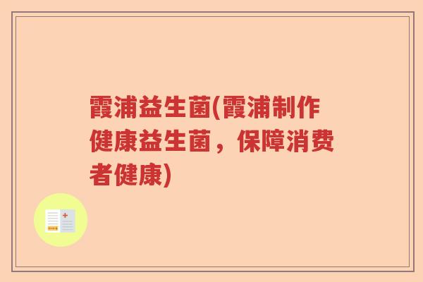 霞浦益生菌(霞浦制作健康益生菌,保障消费者健康) 霞浦益生菌(霞浦制作健康益生菌,保障消费者健康)