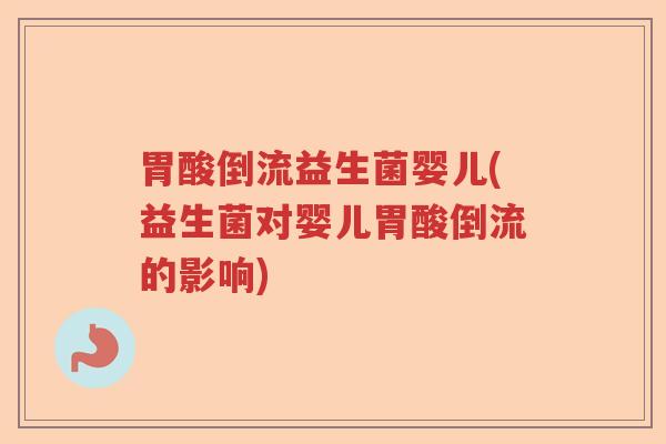 胃酸倒流益生菌婴儿(益生菌对婴儿胃酸倒流的影响) 胃酸倒流益生菌婴儿(益生菌对婴儿胃酸倒流的影响)