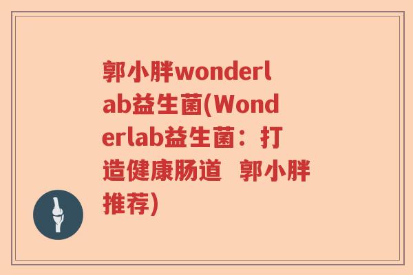 郭小胖wonderlab益生菌(Wonderlab益生菌:打造健康肠道 郭小胖推荐) 郭小胖wonderlab益生菌(Wonderlab益生菌:打造健康肠道 郭小胖推荐)