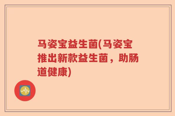 马姿宝益生菌(马姿宝推出新款益生菌,助肠道健康) 马姿宝益生菌(马姿宝推出新款益生菌,助肠道健康)