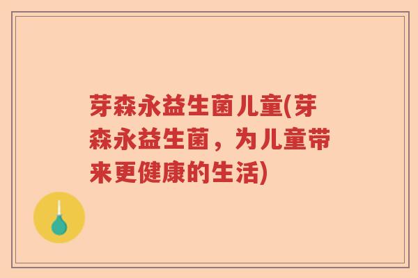 芽森永益生菌儿童(芽森永益生菌,为儿童带来更健康的生活) 芽森永益生菌儿童(芽森永益生菌,为儿童带来更健康的生活)