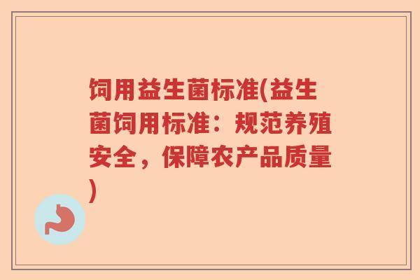 饲用益生菌标准(益生菌饲用标准：规范养殖安全，保障农产品质量)