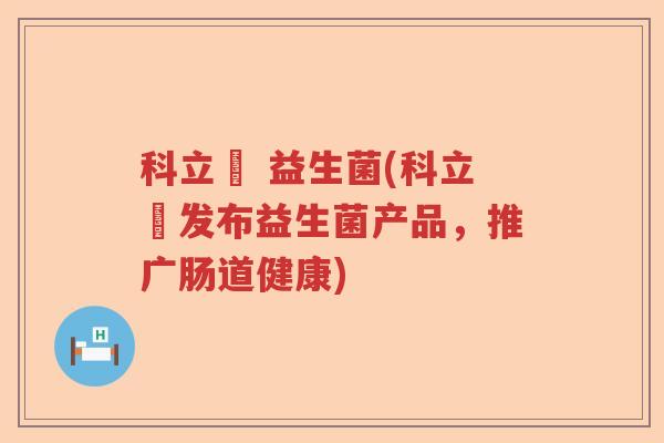科立純 益生菌(科立純发布益生菌产品,推广肠道健康) 科立純 益生菌(科立純发布益生菌产品,推广肠道健康)