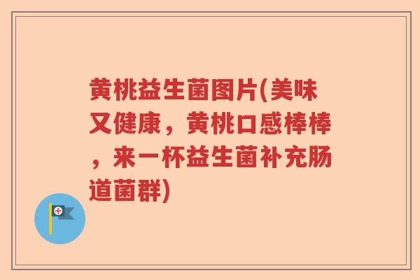 黄桃益生菌图片(美味又健康,黄桃口感棒棒,来一杯益生菌补充肠道菌群) 黄桃益生菌图片(美味又健康,黄桃口感棒棒,来一杯益生菌补充肠道菌群)