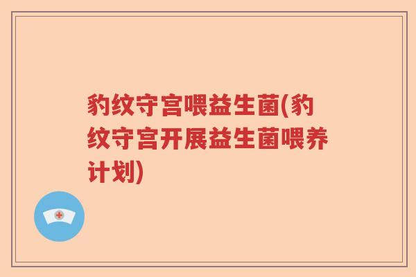 豹纹守宫喂益生菌(豹纹守宫开展益生菌喂养计划) 豹纹守宫喂益生菌(豹纹守宫开展益生菌喂养计划)
