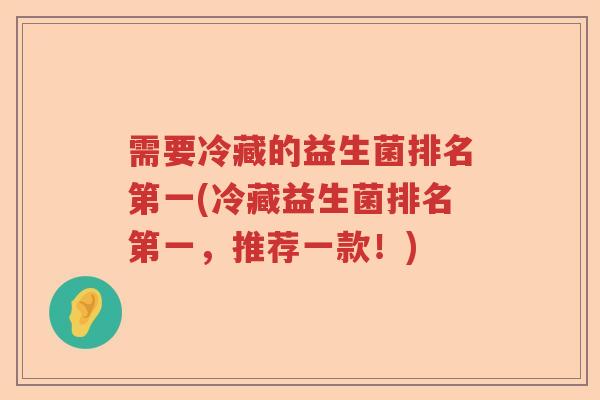 需要冷藏的益生菌排名第一(冷藏益生菌排名第一，推荐一款！)