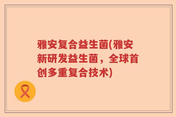雅安复合益生菌(雅安新研发益生菌,全球首创多重复合技术) 雅安复合益生菌(雅安新研发益生菌,全球首创多重复合技术)