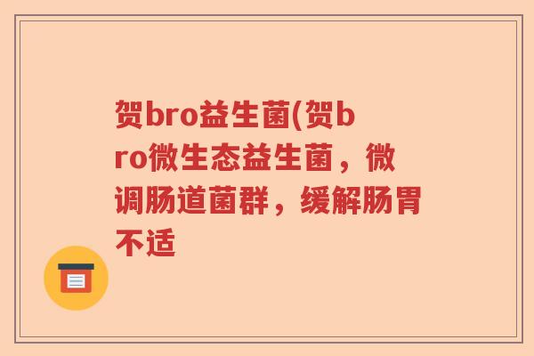贺bro益生菌(贺bro微生态益生菌,微调肠道菌群,缓解肠胃不适 贺bro益生菌(贺bro微生态益生菌,微调肠道菌群,缓解肠胃不适