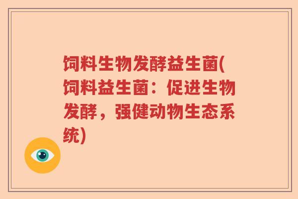 饲料生物发酵益生菌(饲料益生菌：促进生物发酵，强健动物生态系统)