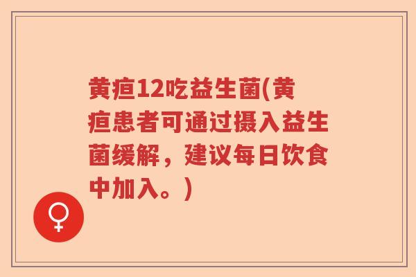 黄疸12吃益生菌(黄疸患者可通过摄入益生菌缓解,建议每日饮食中加入。) 黄疸12吃益生菌(黄疸患者可通过摄入益生菌缓解,建议每日饮食中加入。)