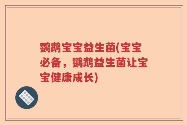 鹦鹉宝宝益生菌(宝宝必备,鹦鹉益生菌让宝宝健康成长) 鹦鹉宝宝益生菌(宝宝必备,鹦鹉益生菌让宝宝健康成长)