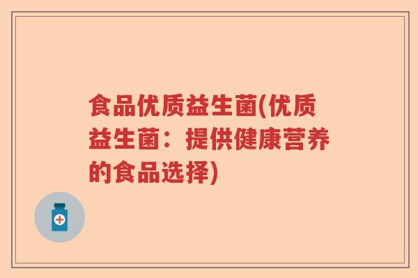 食品优质益生菌(优质益生菌:提供健康营养的食品选择) 食品优质益生菌(优质益生菌:提供健康营养的食品选择)
