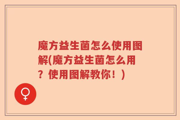 魔方益生菌怎么使用图解(魔方益生菌怎么用?使用图解教你!) 魔方益生菌怎么使用图解(魔方益生菌怎么用?使用图解教你!)