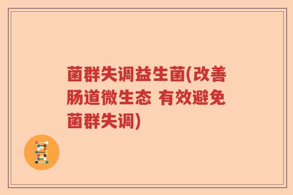 菌群失调益生菌(改善肠道微生态 有效避免菌群失调)