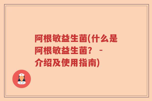 阿根敏益生菌(什么是阿根敏益生菌? - 介绍及使用指南) 阿根敏益生菌(什么是阿根敏益生菌? - 介绍及使用指南)