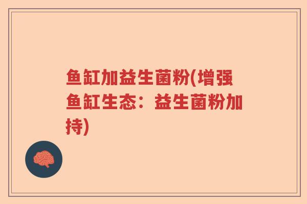 鱼缸加益生菌粉(增强鱼缸生态：益生菌粉加持)