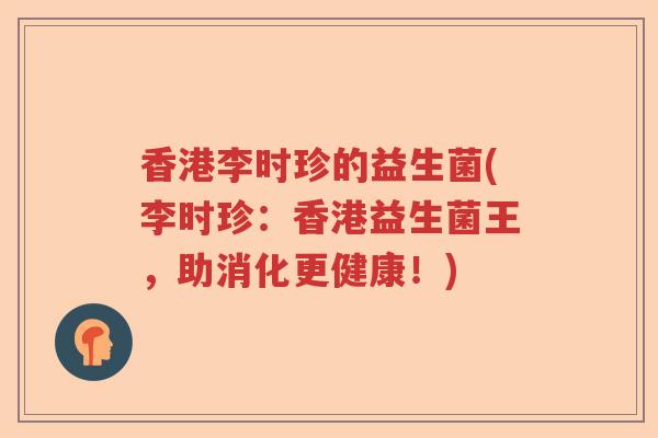 香港李时珍的益生菌(李时珍:香港益生菌王,助消化更健康!) 香港李时珍的益生菌(李时珍:香港益生菌王,助消化更健康!)