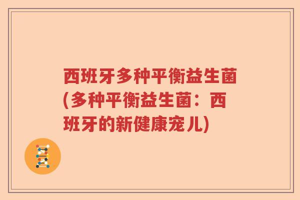 西班牙多种平衡益生菌(多种平衡益生菌:西班牙的新健康宠儿) 西班牙多种平衡益生菌(多种平衡益生菌:西班牙的新健康宠儿)