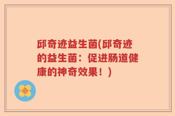 邱奇迹益生菌(邱奇迹的益生菌：促进肠道健康的神奇效果！)