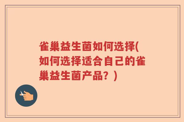 雀巢益生菌如何选择(如何选择适合自己的雀巢益生菌产品?) 雀巢益生菌如何选择(如何选择适合自己的雀巢益生菌产品?)