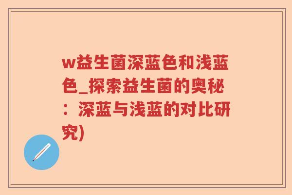 w益生菌深蓝色和浅蓝色_探索益生菌的奥秘:深蓝与浅蓝的对比研究) w益生菌深蓝色和浅蓝色_探索益生菌的奥秘:深蓝与浅蓝的对比研究)