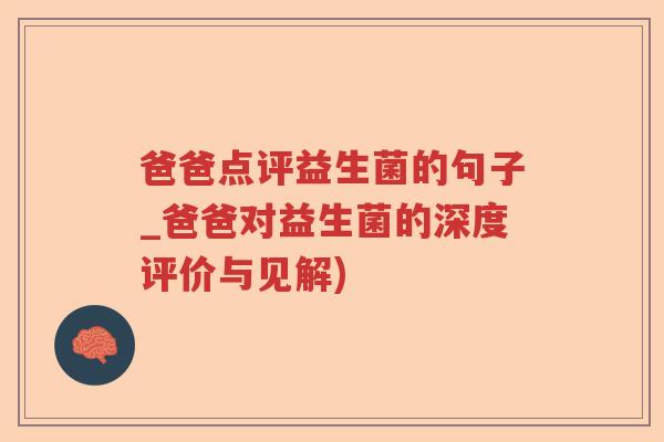 爸爸点评益生菌的句子_爸爸对益生菌的深度评价与见解) 爸爸点评益生菌的句子_爸爸对益生菌的深度评价与见解)