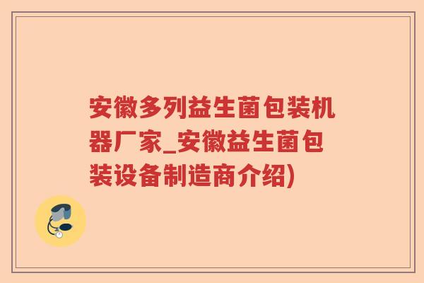安徽多列益生菌包装机器厂家_安徽益生菌包装设备制造商介绍) 安徽多列益生菌包装机器厂家_安徽益生菌包装设备制造商介绍)