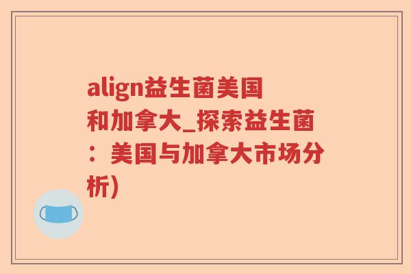 align益生菌美国和加拿大_探索益生菌：美国与加拿大市场分析)