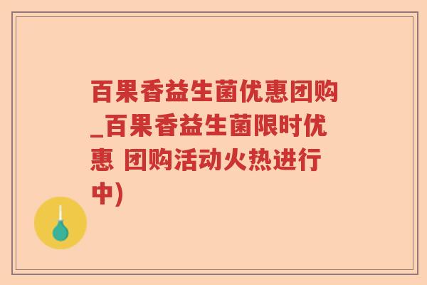 百果香益生菌优惠团购_百果香益生菌限时优惠 团购活动火热进行中) 百果香益生菌优惠团购_百果香益生菌限时优惠 团购活动火热进行中)