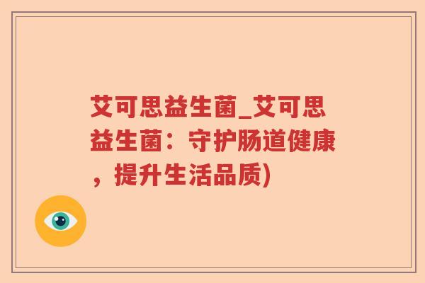 艾可思益生菌_艾可思益生菌:守护肠道健康,提升生活品质) 艾可思益生菌_艾可思益生菌:守护肠道健康,提升生活品质)
