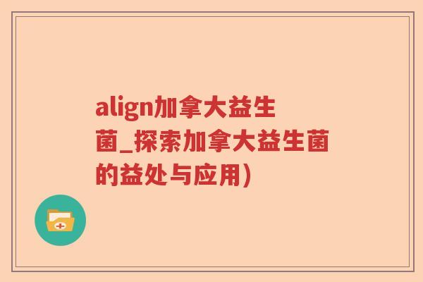 align加拿大益生菌_探索加拿大益生菌的益处与应用) align加拿大益生菌_探索加拿大益生菌的益处与应用)