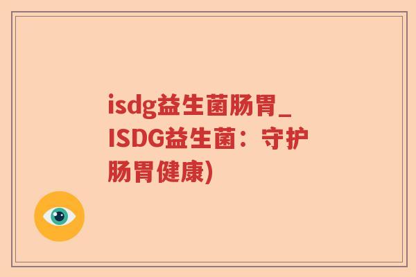 isdg益生菌肠胃_ISDG益生菌：守护肠胃健康)
