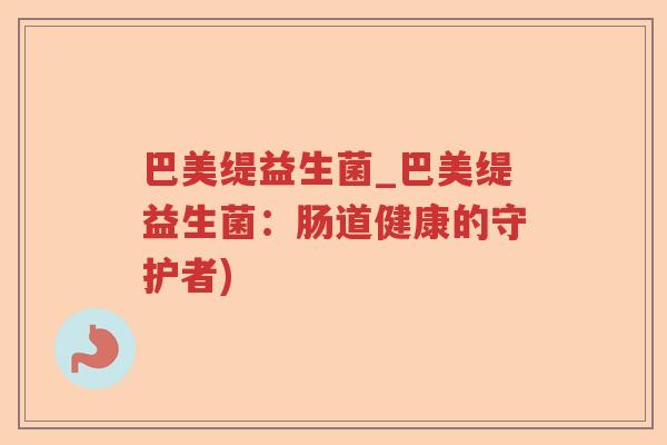 巴美缇益生菌_巴美缇益生菌:肠道健康的守护者) 巴美缇益生菌_巴美缇益生菌:肠道健康的守护者)