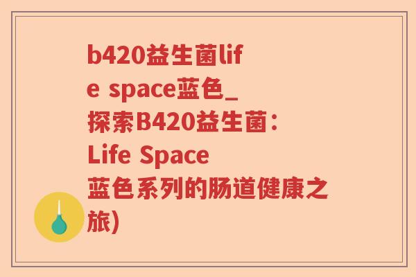b420益生菌life space蓝色_探索B420益生菌:Life Space蓝色系列的肠道健康之旅) b420益生菌life space蓝色_探索B420益生菌:Life Space蓝色系列的肠道健康之旅)