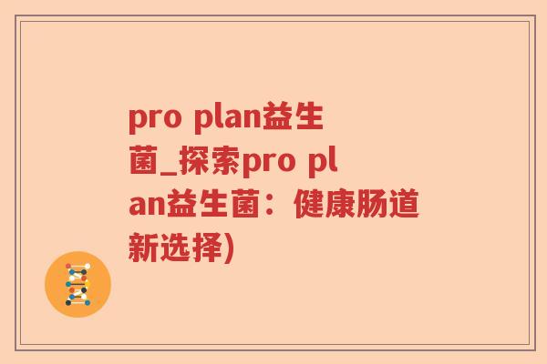 pro plan益生菌_探索pro plan益生菌:健康肠道新选择) pro plan益生菌_探索pro plan益生菌:健康肠道新选择)