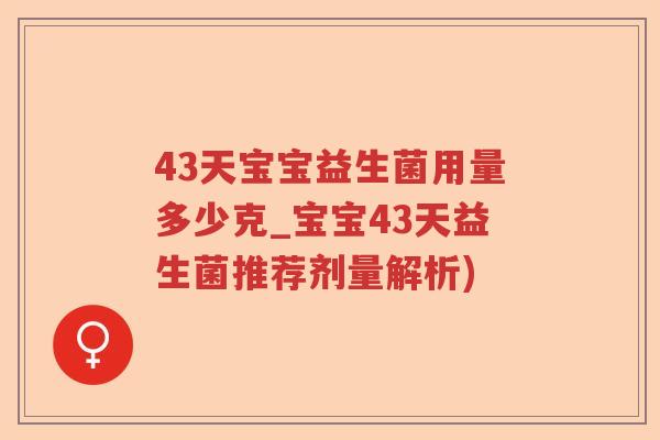 43天宝宝益生菌用量多少克_宝宝43天益生菌推荐剂量解析) 43天宝宝益生菌用量多少克_宝宝43天益生菌推荐剂量解析)