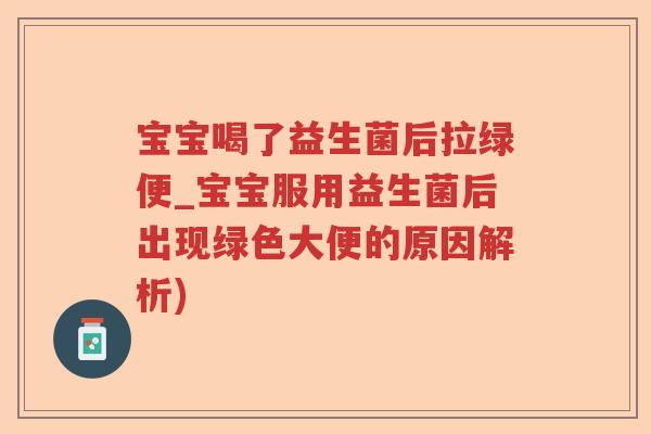 宝宝喝了益生菌后拉绿便_宝宝服用益生菌后出现绿色大便的原因解析)